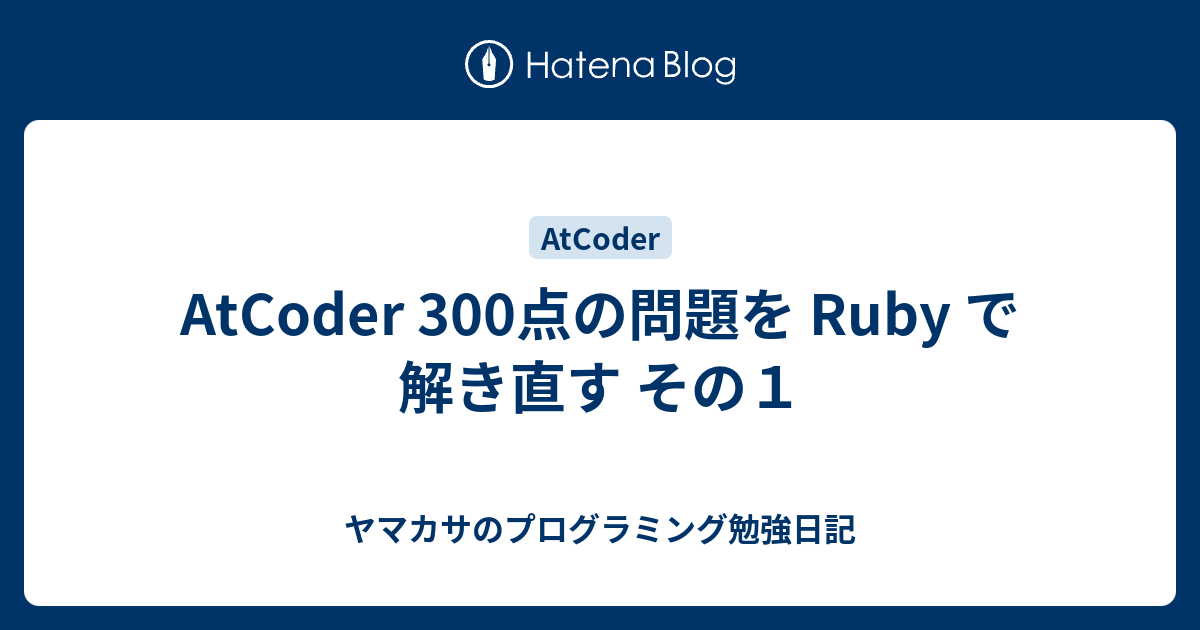 AtCoder 300点の問題を Ruby で解き直す その1 - ヤマカサのプログラミング勉強日記