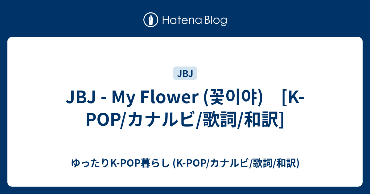 Jbj My Flower 꽃이야 K Pop カナルビ 歌詞 和訳 ゆったりk Pop暮らし K Pop カナルビ 歌詞 和訳
