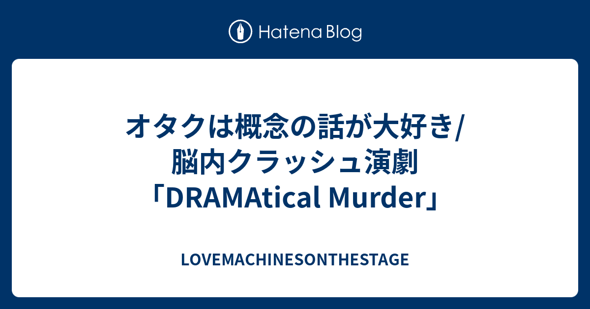 オタクは概念の話が大好き 脳内クラッシュ演劇 Dramatical Murder Lovemachinesonthestage