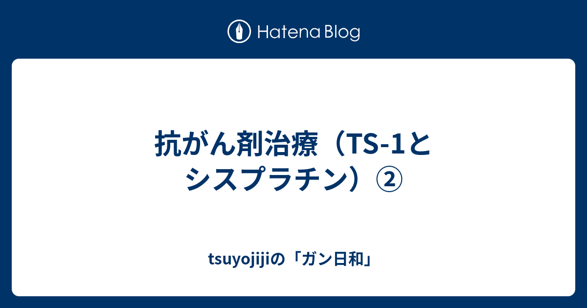 抗がん剤治療（TS1とシスプラチン）② tsuyojijiの「ガン日和」