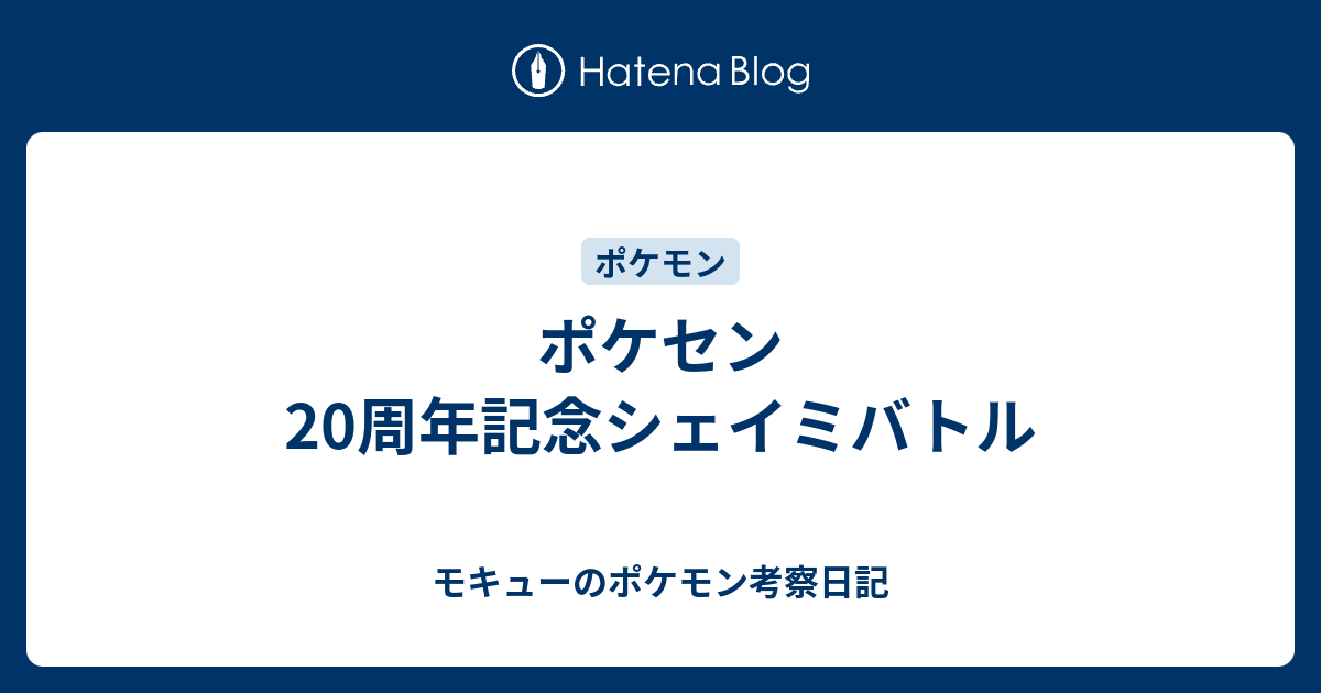 ポケセン周年記念シェイミバトル モキューのポケモン考察日記