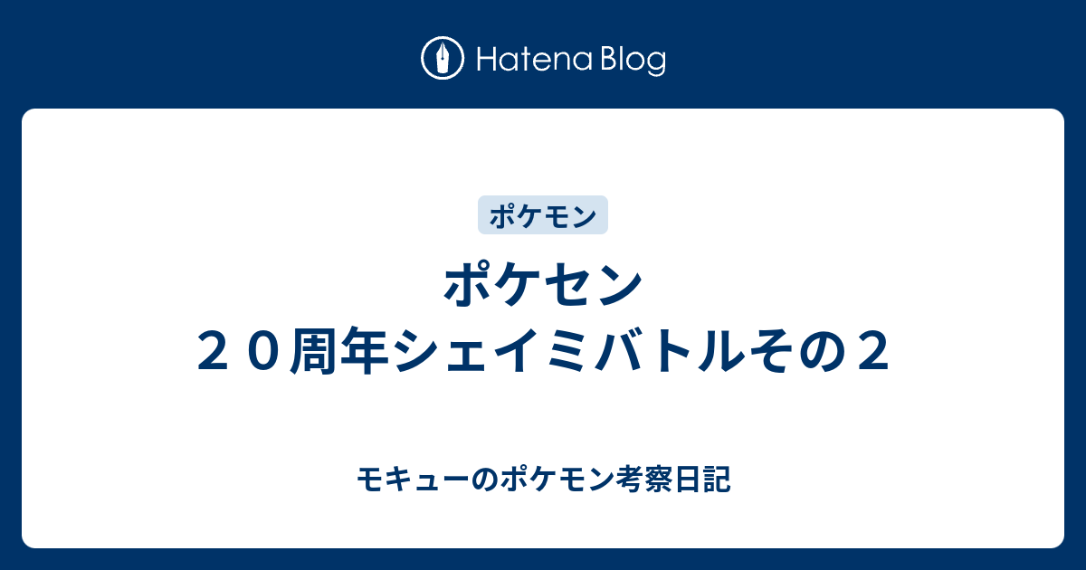 ポケセン２０周年シェイミバトルその２ モキューのポケモン考察日記