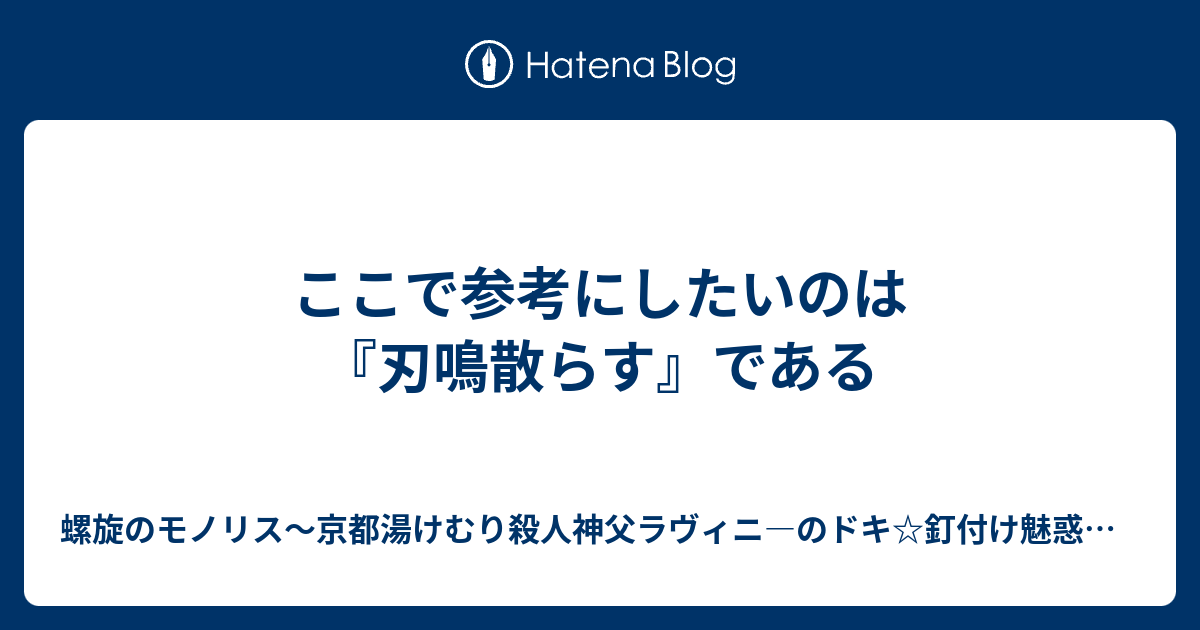 ここで参考にしたいのは 刃鳴散らす である 螺旋のモノリス 京都湯けむり殺人神父ラヴィニ のドキ 釘付け魅惑大胸筋