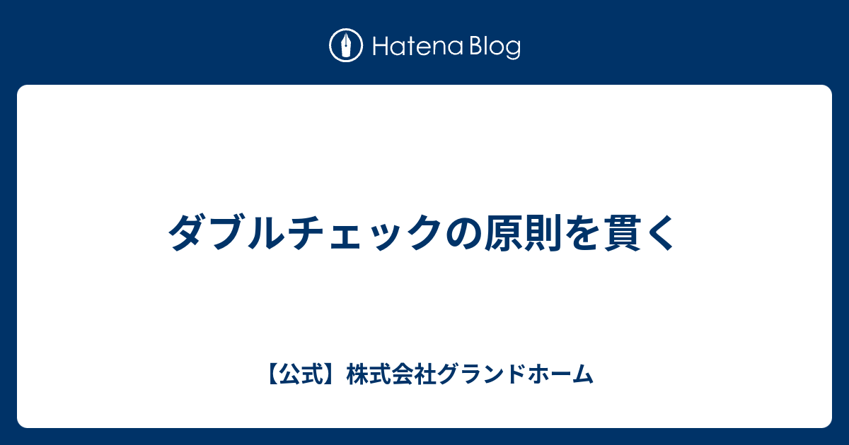 ダブルチェックの原則を貫く 公式 株式会社グランドホーム