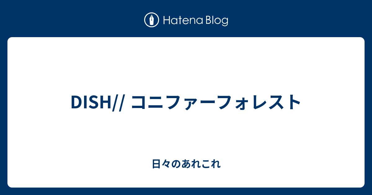 Dish コニファーフォレスト 日々のあれこれ