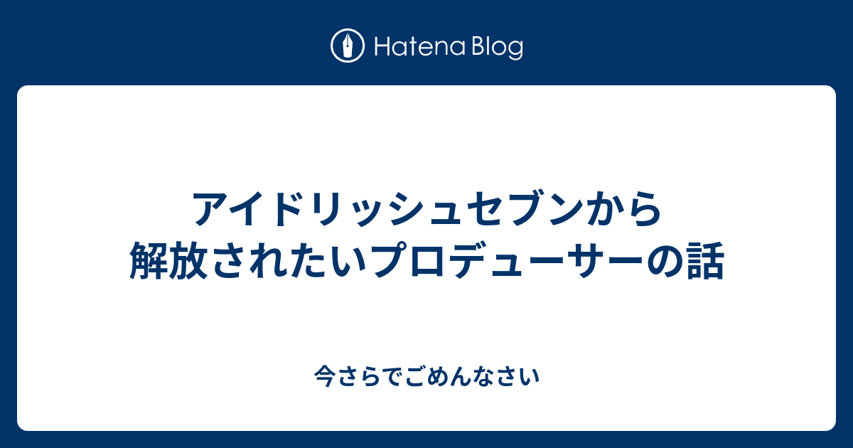 アイドリッシュセブンから解放されたいプロデューサーの話 今さらでごめんなさい