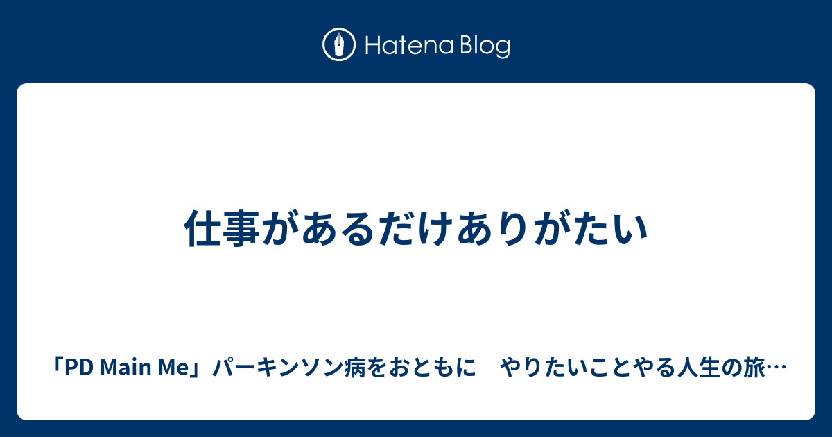 仕事があるだけありがたい 「PD Main Me」パーキンソン病をおともに やりたいことやる人生の旅にでよう！ ひとりじゃないよ。〜ryokanamamaのブログ〜