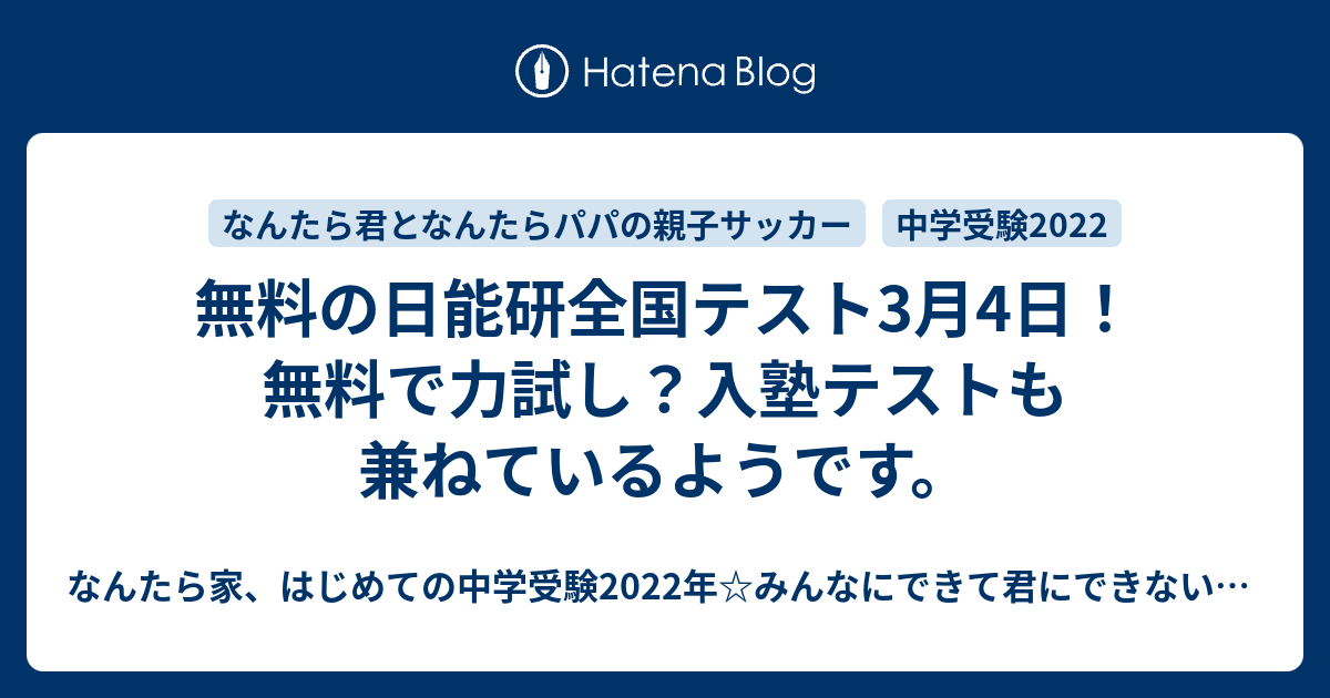 無料の日能研全国テスト3月4日！無料で力試し？入塾テストも兼ねているようです。 なんたら家、はじめての中学受験2022年☆みんなにできて君にできないことなんてない！