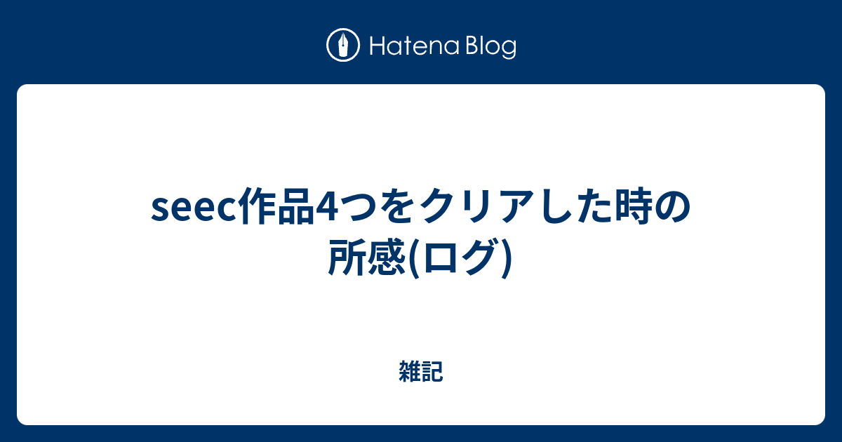 Seec作品4つをクリアした時の所感 ログ 雑記