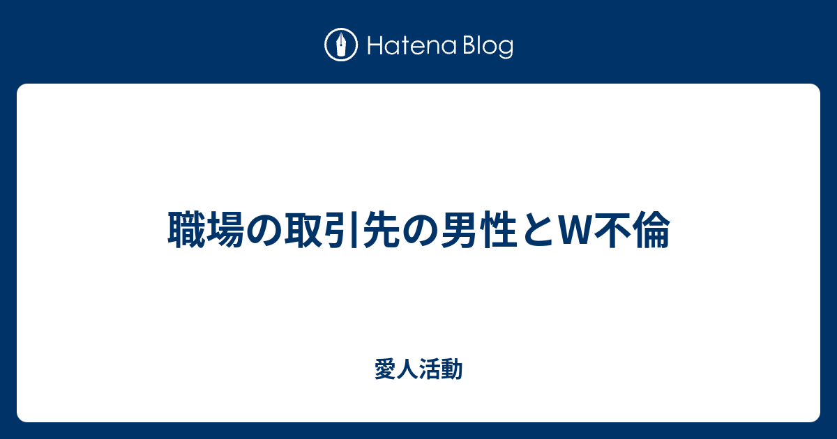 職場の取引先の男性とw不倫 愛人活動