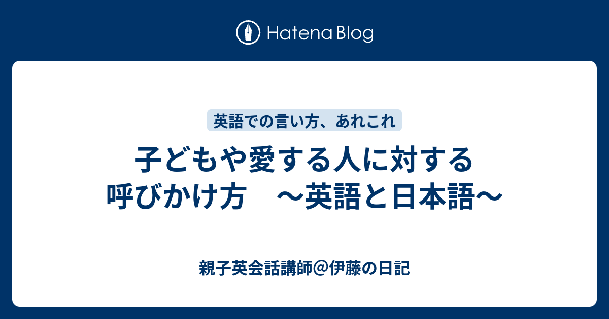 子どもや愛する人に対する呼びかけ方 英語と日本語 親子英会話講師 伊藤の日記