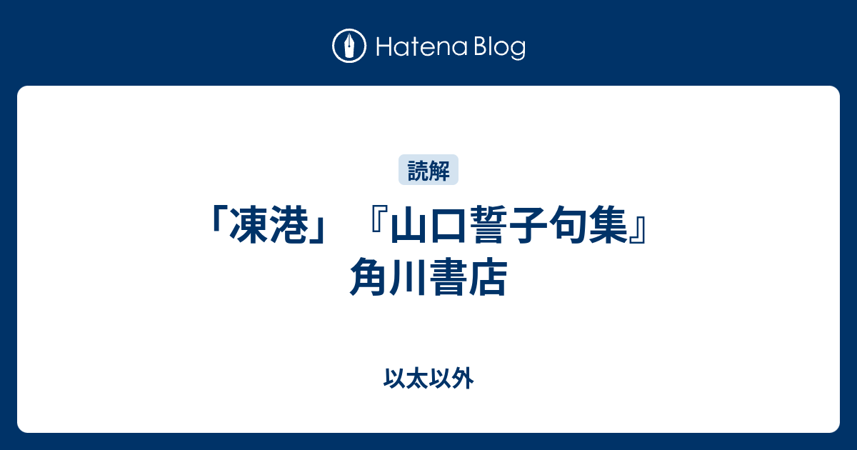 凍港」『山口誓子句集』角川書店 - 以太以外