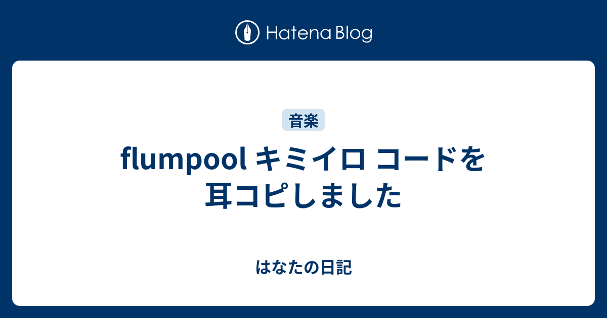 Flumpool キミイロ コードを耳コピしました はなたの日記