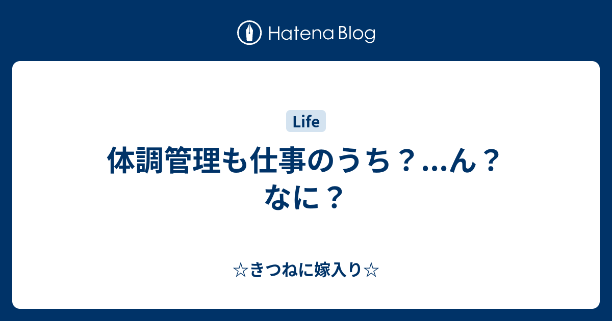 体調管理も仕事のうち ん なに きつねに嫁入り