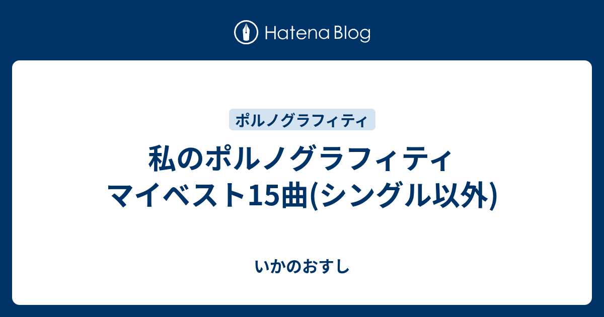 私のポルノグラフィティ マイベスト15曲 シングル以外 いかのおすし