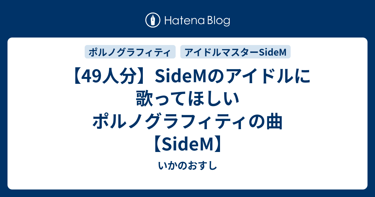 49人分 Sidemのアイドルに歌ってほしいポルノグラフィティの曲 Sidem いかのおすし