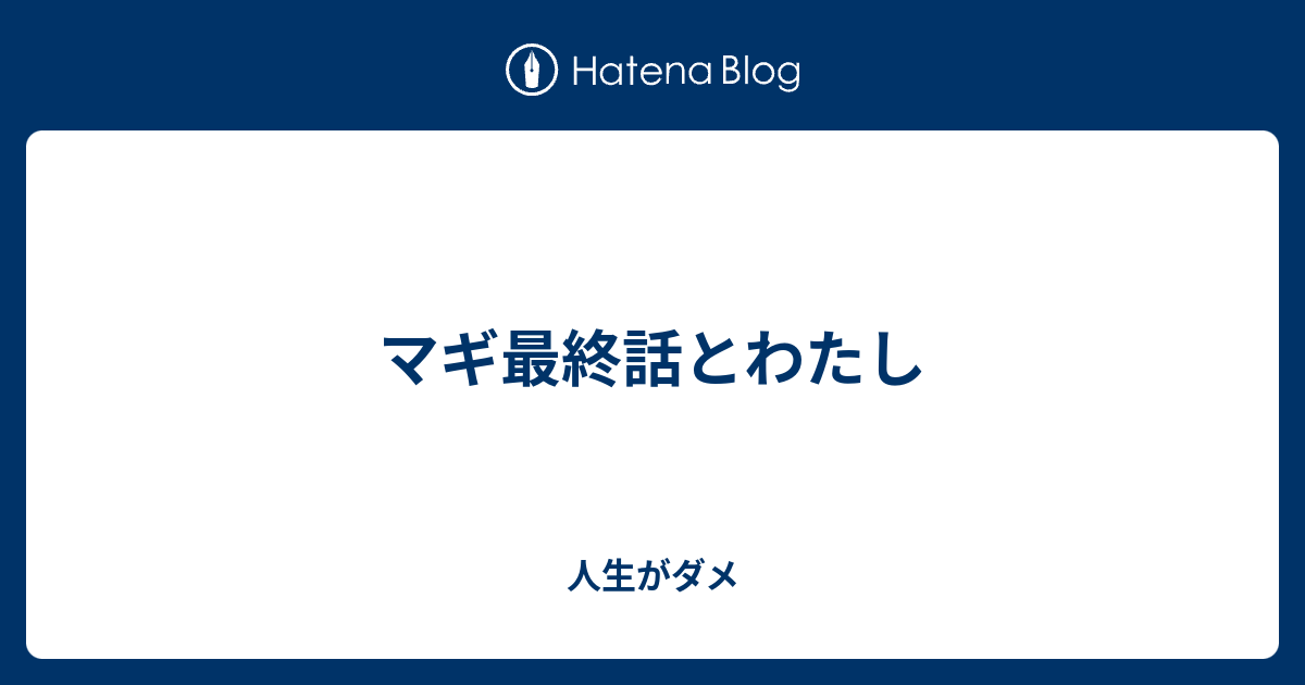 マギ最終話とわたし 人生がダメ