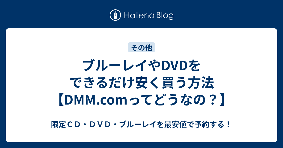 ブルーレイやdvdをできるだけ安く買う方法 Dmm Comってどうなの 限定ｃｄ ｄｖｄ ブルーレイを最安値で予約する