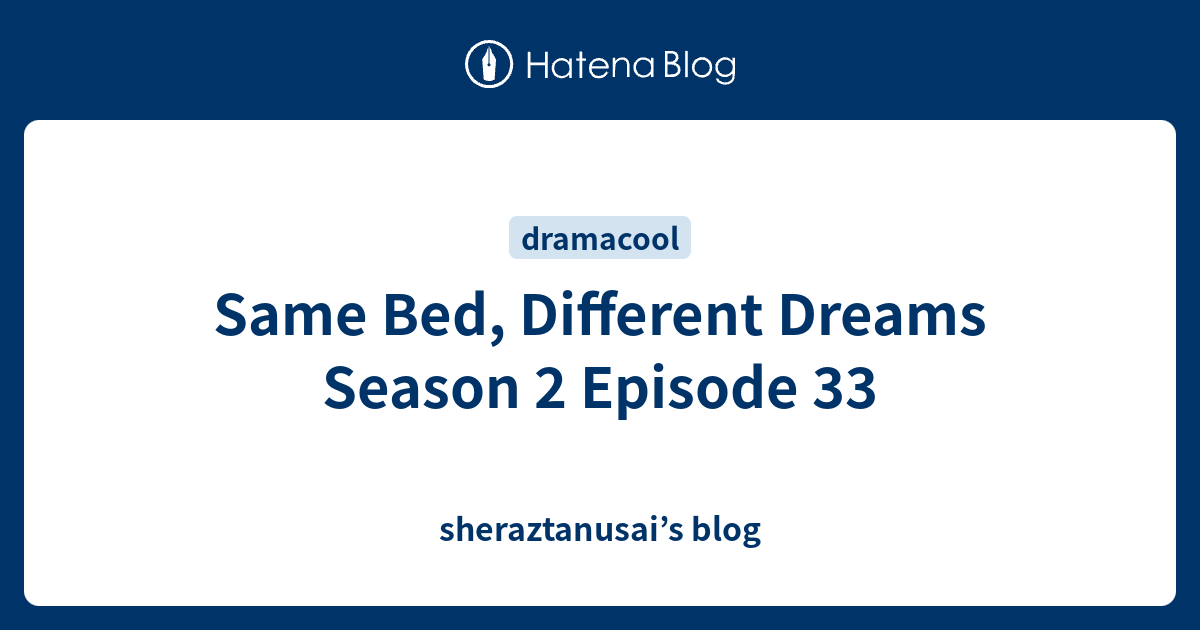 Same Bed, Different Dreams Season 2 Episode 33 sheraztanusai’s blog