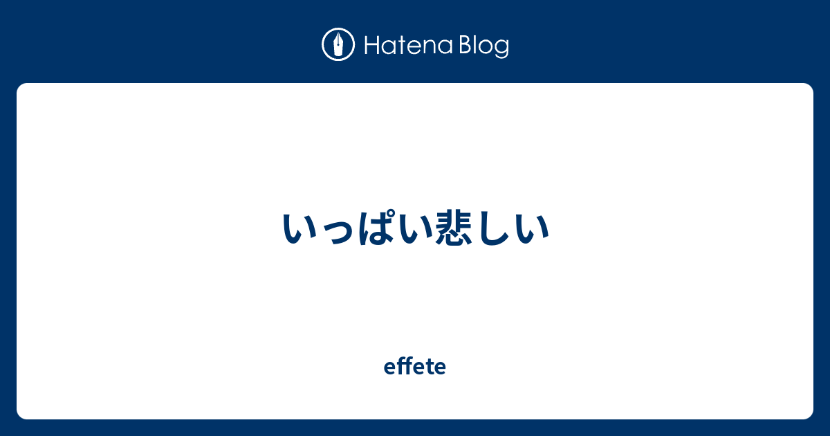 いっぱい悲しい Effete