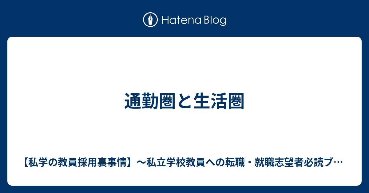 通勤圏と生活圏 私学の教員採用裏事情 私立学校教員への転職 就職志望者必読ブログ