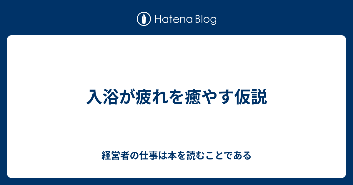 入浴が疲れを癒やす仮説 経営者の仕事は本を読むことである