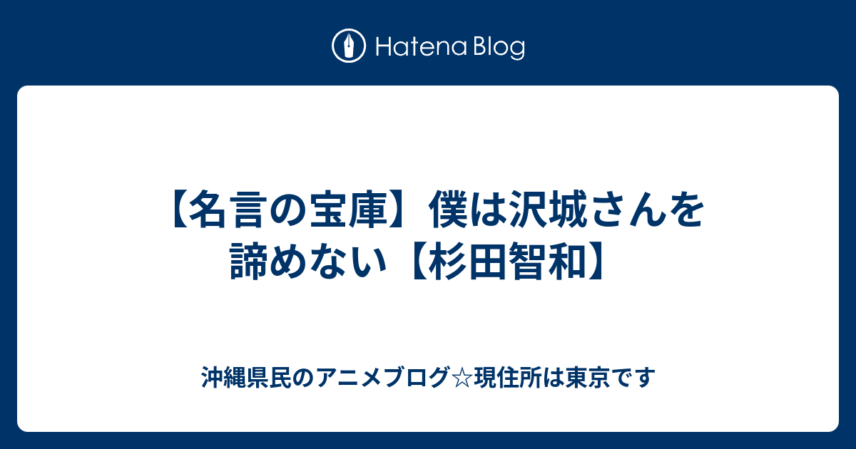 名言の宝庫 僕は沢城さんを諦めない 杉田智和 沖縄県民のアニメブログ 現住所は東京です