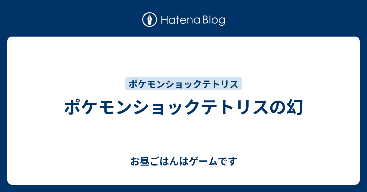 ポケモンショックテトリスの幻 お昼ごはんはゲームです