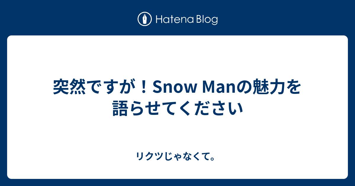 突然ですが Snow Manの魅力を語らせてください リクツじゃなくて