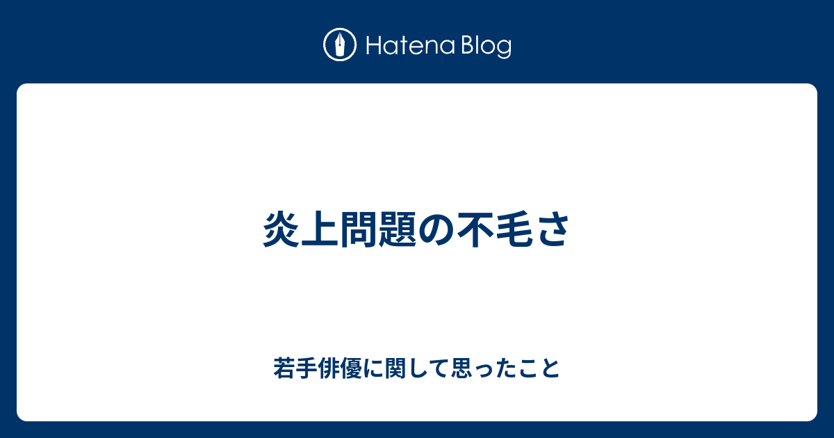 炎上問題の不毛さ 若手俳優に関して思ったこと