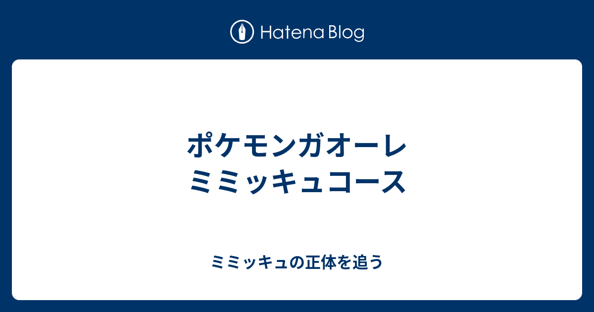 ポケモンガオーレ ミミッキュコース ミミッキュの正体を追う