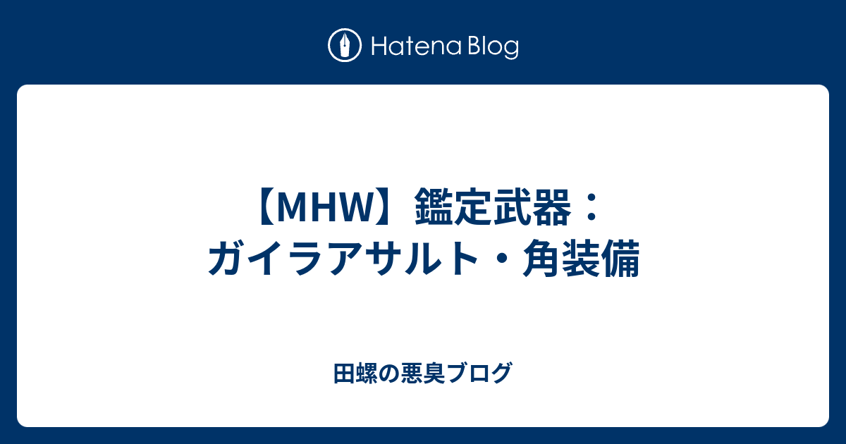 Mhw 鑑定武器 ガイラアサルト 角装備 田螺の悪臭ブログ