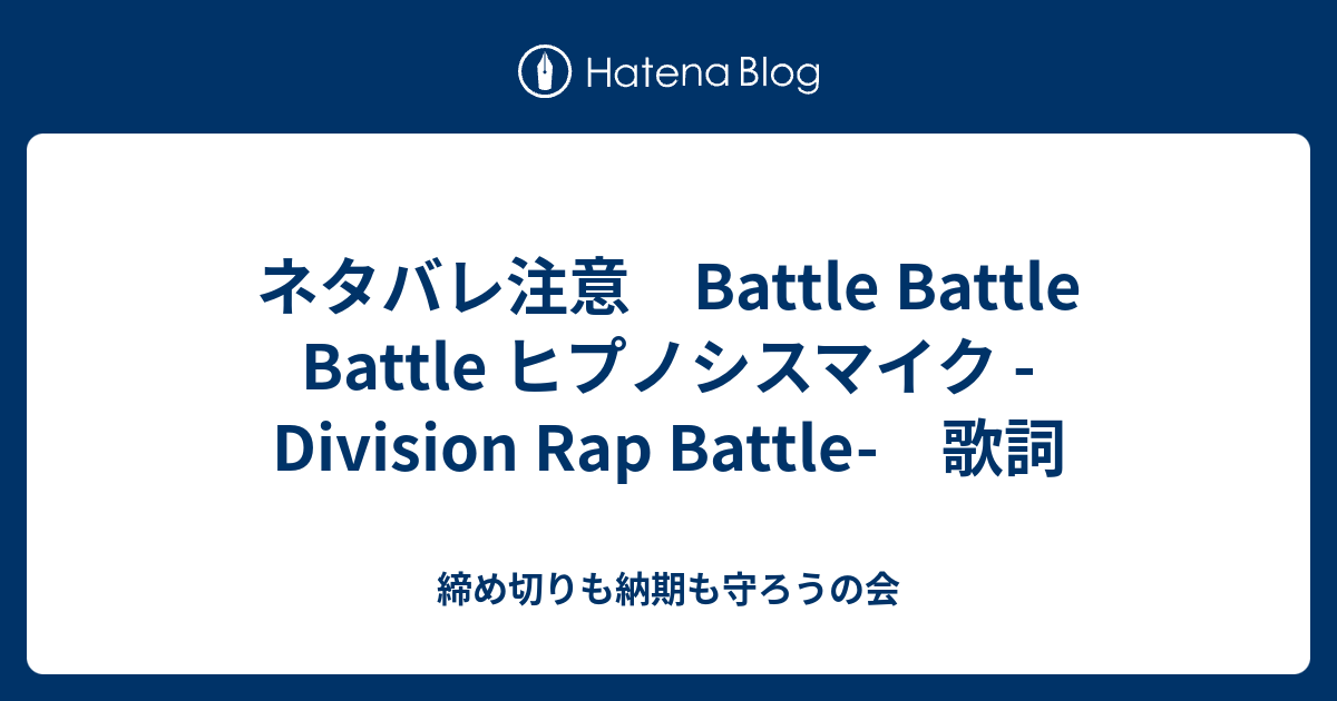 ネタバレ注意 Battle Battle Battle ヒプノシスマイク Division Rap Battle 歌詞 締め切りも納期も守ろうの会