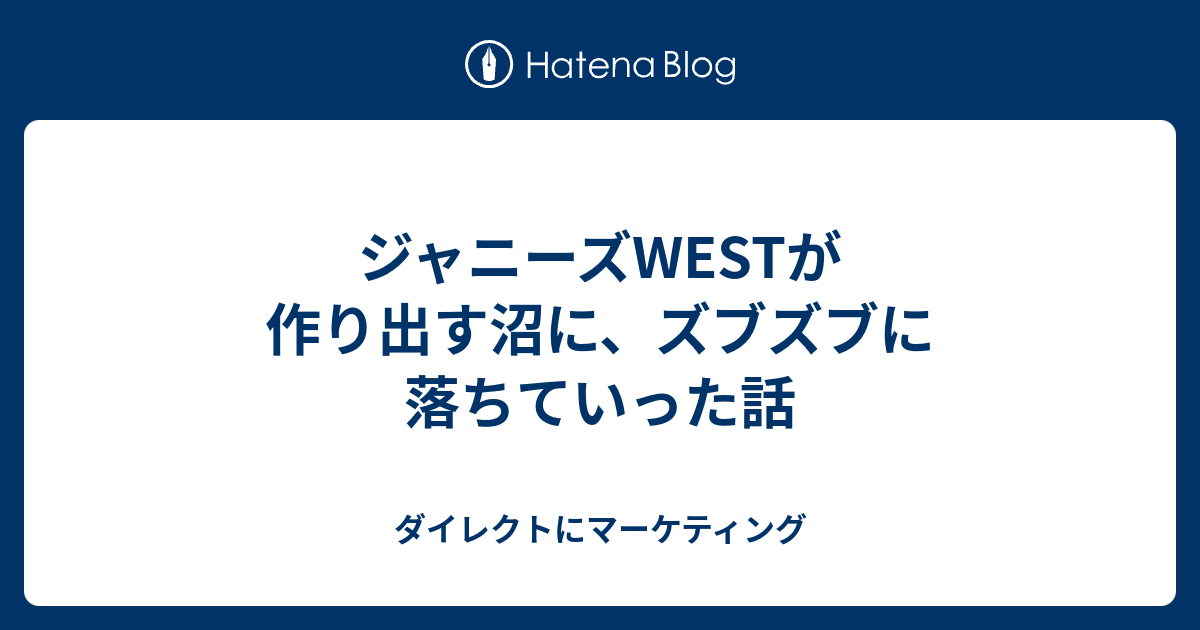 ジャニーズwestが作り出す沼に ズブズブに落ちていった話 ダイレクトにマーケティング