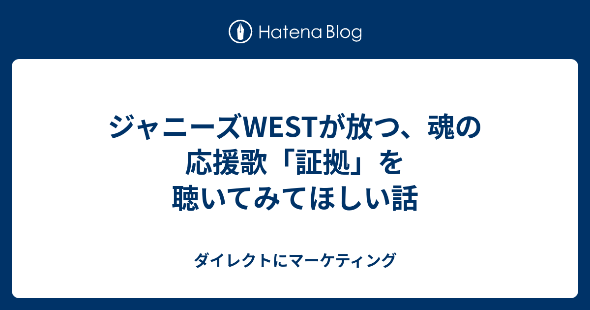 ジャニーズwestが放つ 魂の応援歌 証拠 を聴いてみてほしい話 ダイレクトにマーケティング