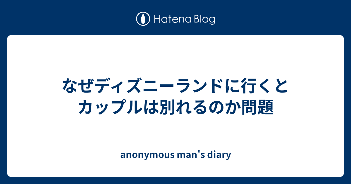 なぜディズニーランドに行くとカップルは別れるのか問題 Anonymous Man S Diary