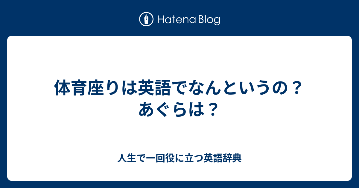 体育座りは英語でなんというの あぐらは 人生で一回役に立つ英語辞典