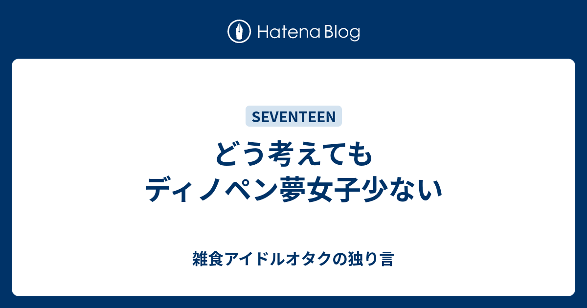 どう考えてもディノペン夢女子少ない 雑食アイドルオタクの独り言