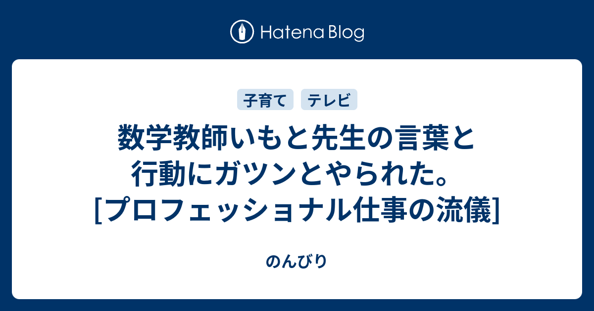 数学教師いもと先生の言葉と行動にガツンとやられた プロフェッショナル仕事の流儀 のんびり