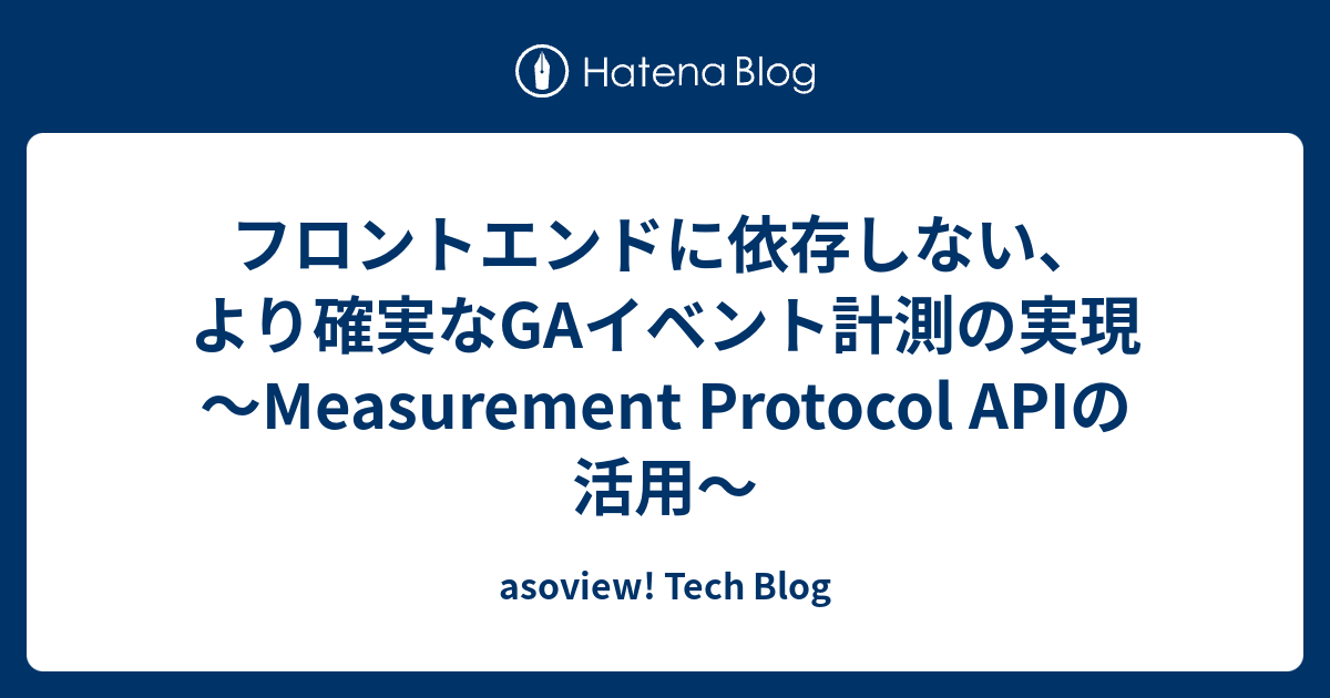 フロントエンドに依存しない、より確実なGAイベント計測の実現 〜Measurement Protocol APIの活用〜 | asoview! Tech Blog