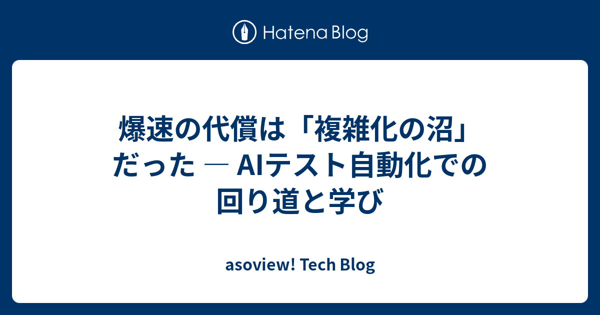 爆速の代償は「複雑化の沼」だった ― AIテスト自動化での回り道と学び | asoview! Tech Blog