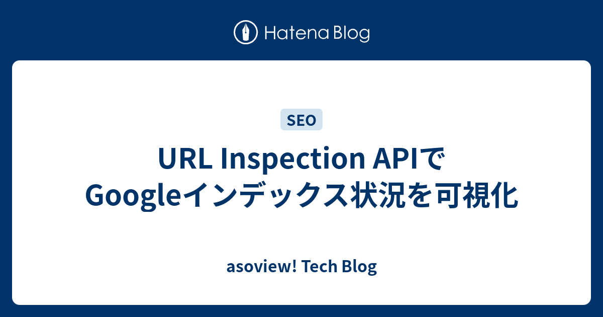 URL Inspection APIでGoogleインデックス状況を可視化 - asoview! Tech