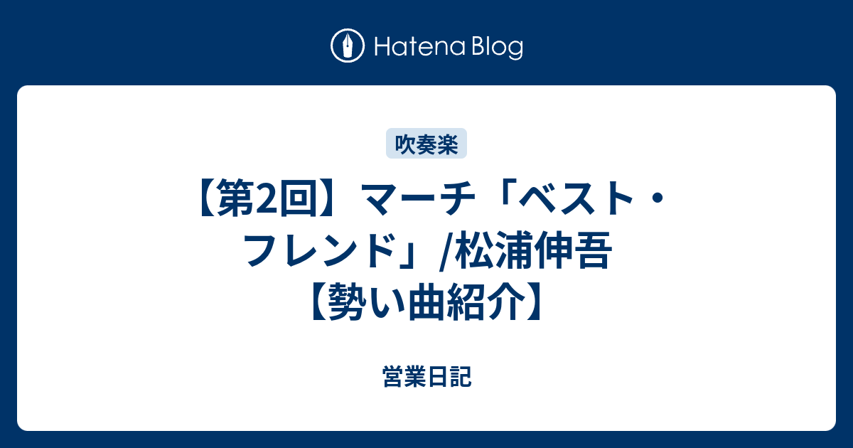 第2回 マーチ ベスト フレンド 松浦伸吾 勢い曲紹介 営業日記