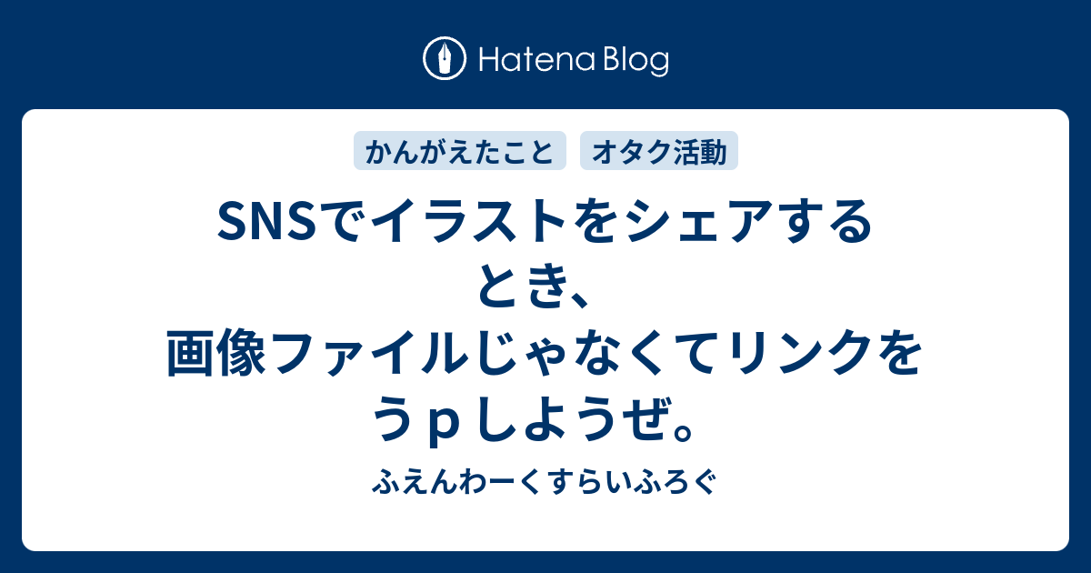 Snsでイラストをシェアするとき 画像ファイルじゃなくてリンクをうｐしようぜ ふえんわーくすらいふろぐ