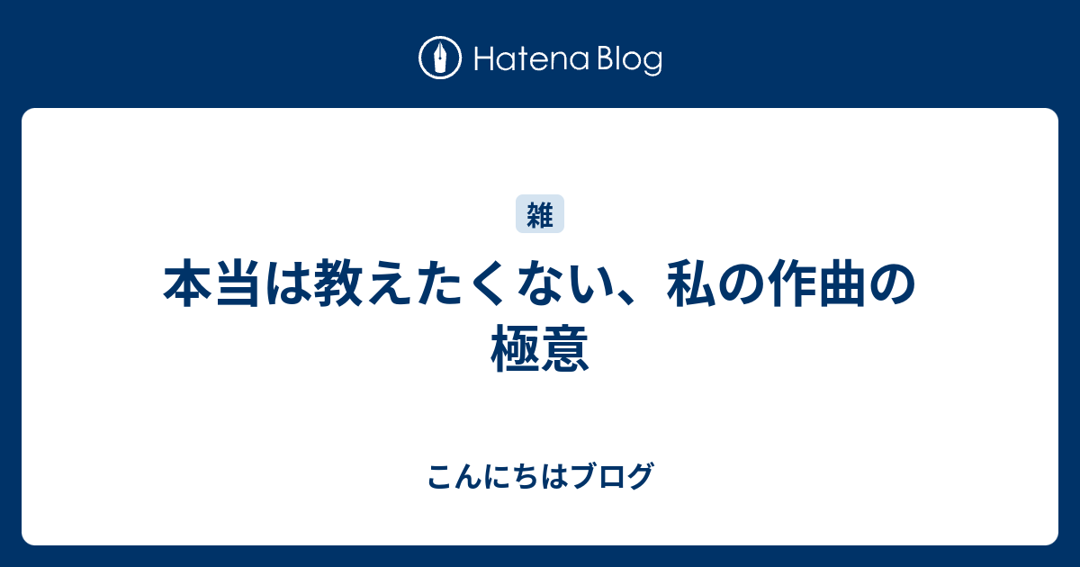 本当は教えたくない 私の作曲の極意 こんにちはブログ