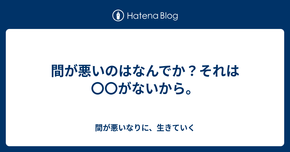 間が悪いのはなんでか それは がないから 間が悪いなりに 生きていく