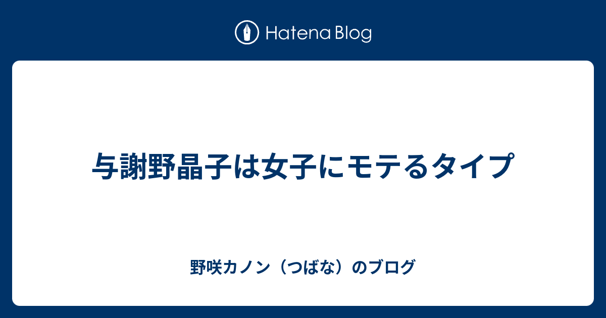 与謝野晶子は女子にモテるタイプ つばな S Log