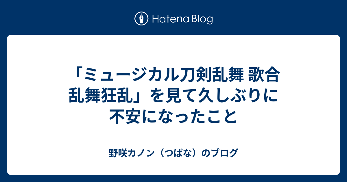 ミュージカル刀剣乱舞 歌合 乱舞狂乱 を見て久しぶりに不安になったこと 野咲カノン つばな のブログ