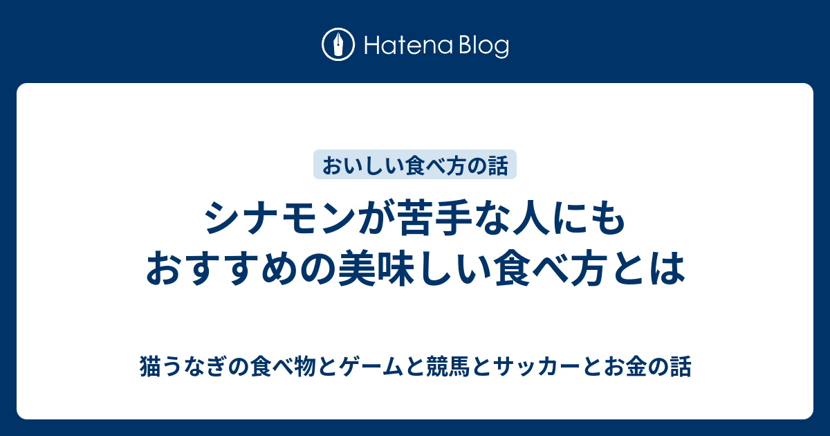 シナモンが苦手な人にもおすすめの美味しい食べ方とは 猫うなぎの食べ物とゲームと競馬とサッカーとお金の話