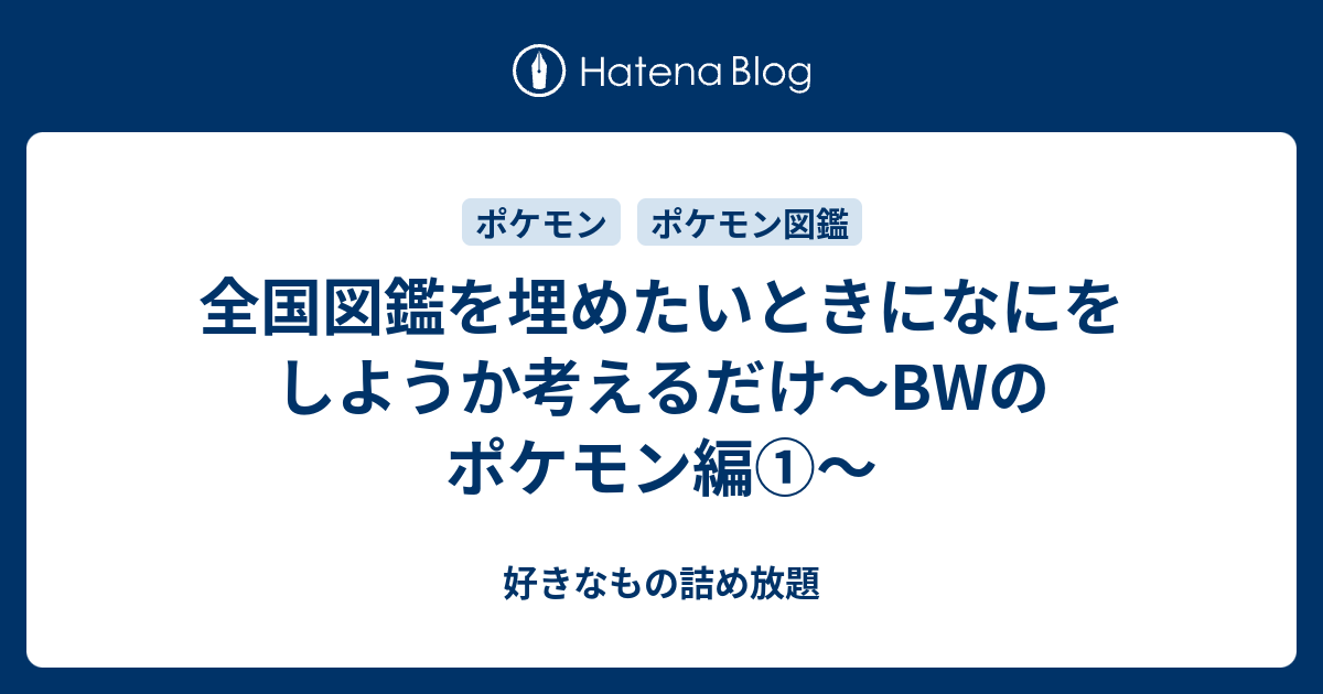 全国図鑑を埋めたいときになにをしようか考えるだけ Bwのポケモン編 好きなもの詰め放題